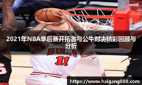 2021年NBA季后赛开拓者与公牛对决精彩回顾与分析